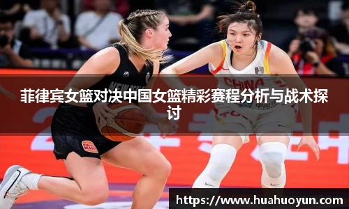 菲律宾女篮对决中国女篮精彩赛程分析与战术探讨