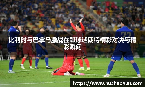 比利时与巴拿马激战在即球迷期待精彩对决与精彩瞬间